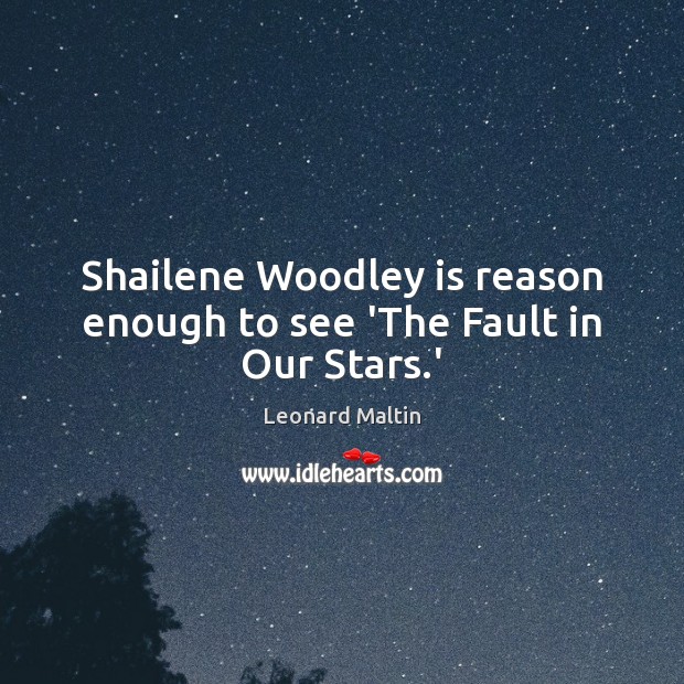 Shailene Woodley is reason enough to see ‘The Fault in Our Stars.’ Leonard Maltin Picture Quote