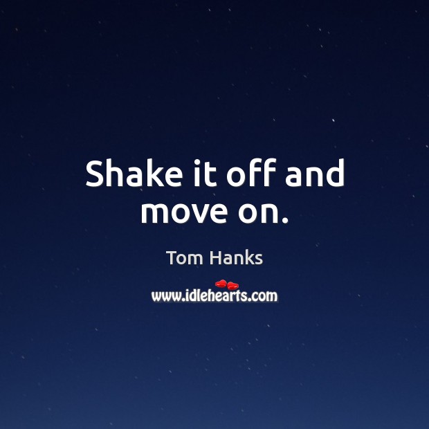Shake it off and move on. Tom Hanks Picture Quote