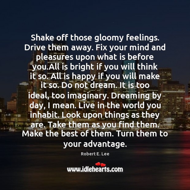 Shake off those gloomy feelings. Drive them away. Fix your mind and Robert E. Lee Picture Quote