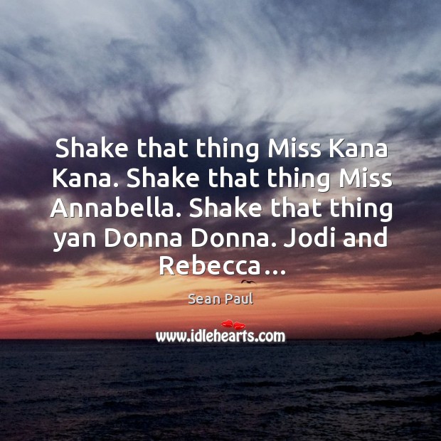 Shake that thing miss kana kana. Shake that thing miss annabella. Shake that thing yan donna donna. Jodi and rebecca… Sean Paul Picture Quote