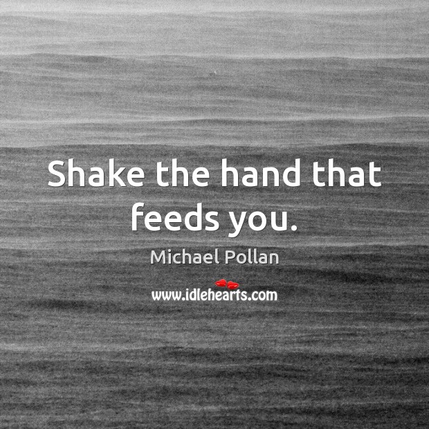 Shake the hand that feeds you. Image