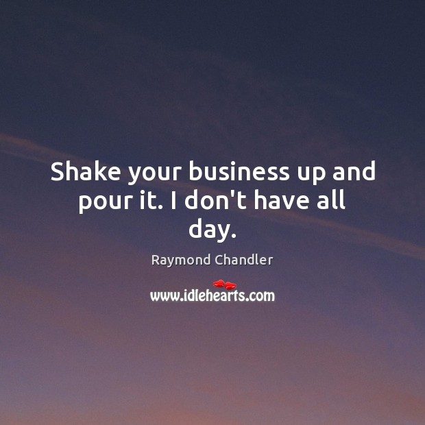 Shake your business up and pour it. I don’t have all day. Raymond Chandler Picture Quote