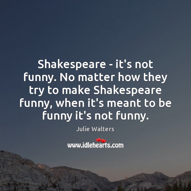 Shakespeare – it’s not funny. No matter how they try to make Julie Walters Picture Quote