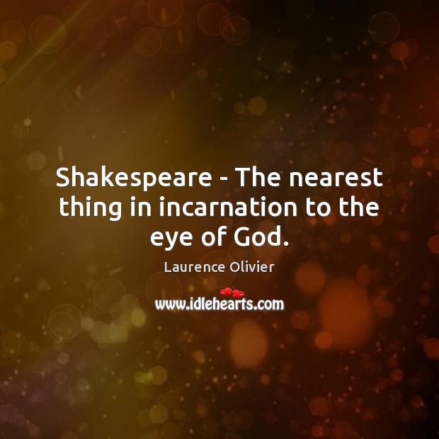 Shakespeare – The nearest thing in incarnation to the eye of God. Laurence Olivier Picture Quote
