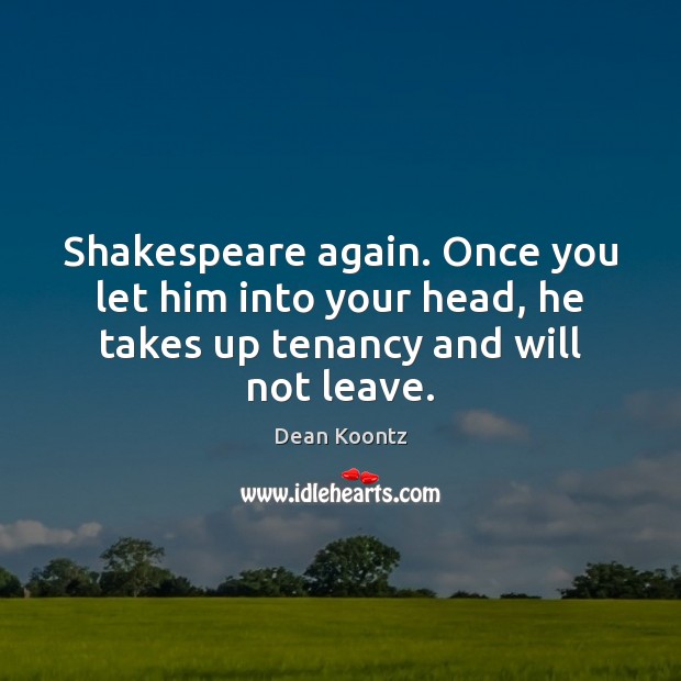 Shakespeare again. Once you let him into your head, he takes up Dean Koontz Picture Quote