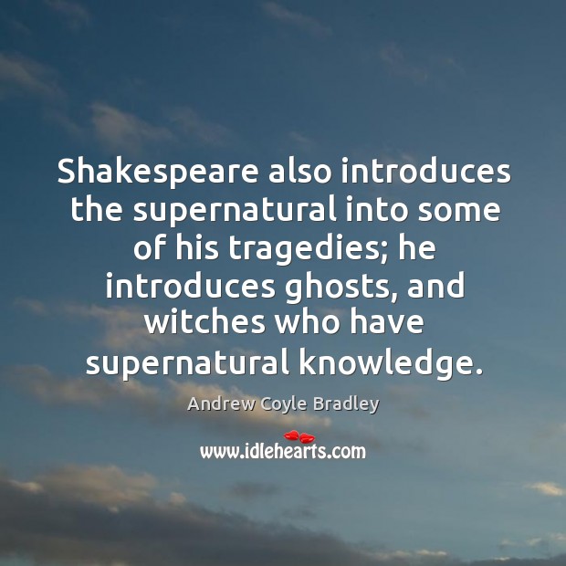 Shakespeare also introduces the supernatural into some of his tragedies Andrew Coyle Bradley Picture Quote
