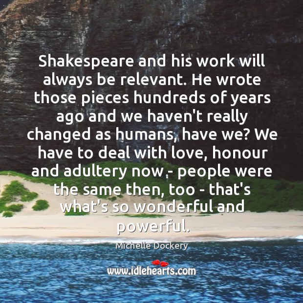 Shakespeare and his work will always be relevant. He wrote those pieces Michelle Dockery Picture Quote