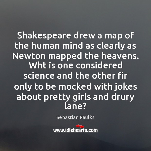 Shakespeare drew a map of the human mind as clearly as Newton Sebastian Faulks Picture Quote