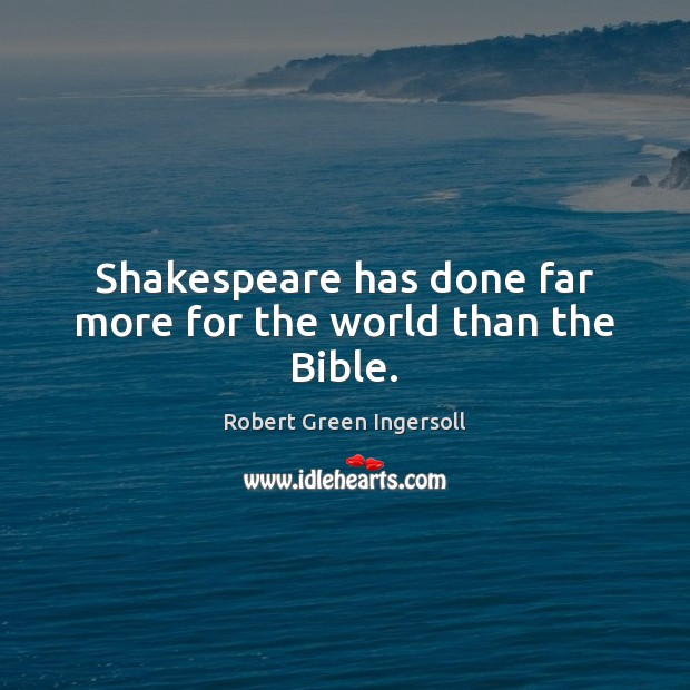 Shakespeare has done far more for the world than the Bible. Robert Green Ingersoll Picture Quote