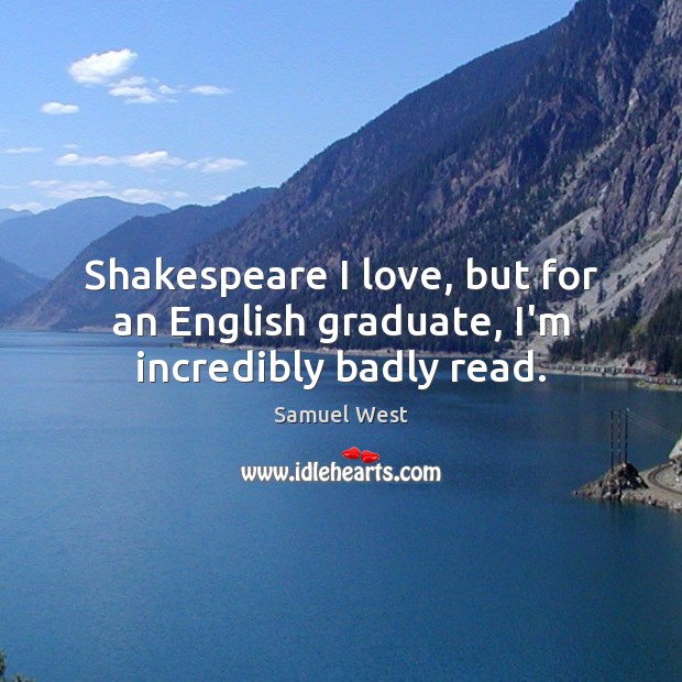 Shakespeare I love, but for an English graduate, I’m incredibly badly read. Samuel West Picture Quote