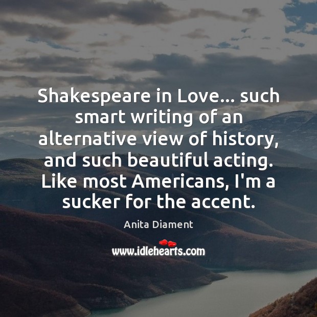 Shakespeare in Love… such smart writing of an alternative view of history, 