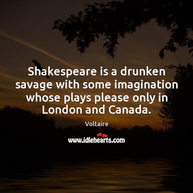 Shakespeare is a drunken savage with some imagination whose plays please only Voltaire Picture Quote