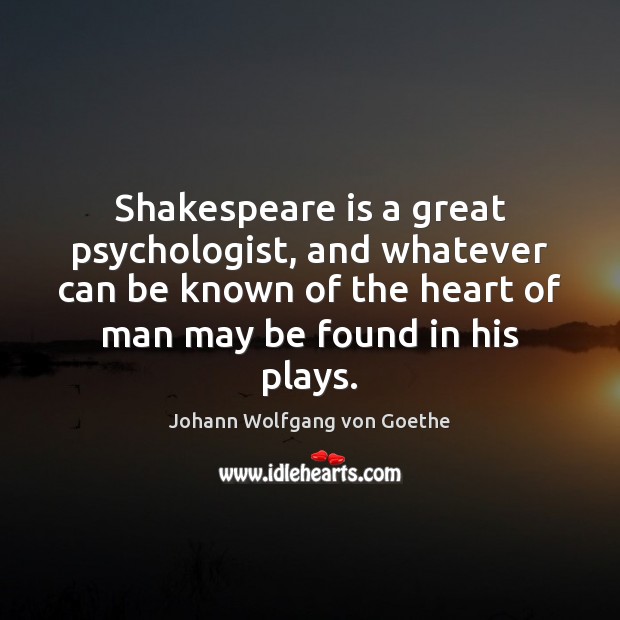 Shakespeare is a great psychologist, and whatever can be known of the Johann Wolfgang von Goethe Picture Quote
