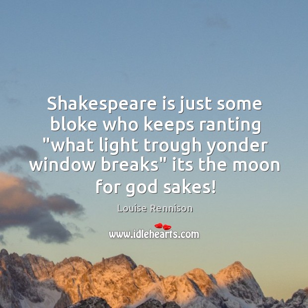Shakespeare is just some bloke who keeps ranting “what light trough yonder Image