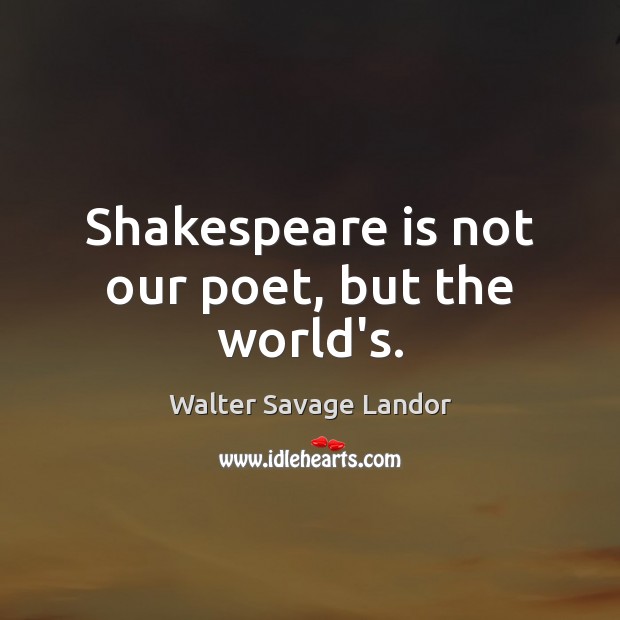 Shakespeare is not our poet, but the world’s. Walter Savage Landor Picture Quote
