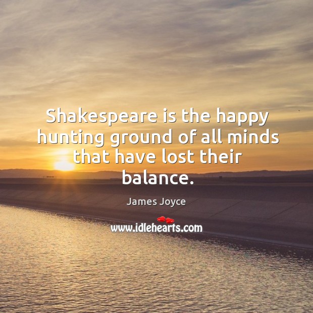 Shakespeare is the happy hunting ground of all minds that have lost their balance. James Joyce Picture Quote