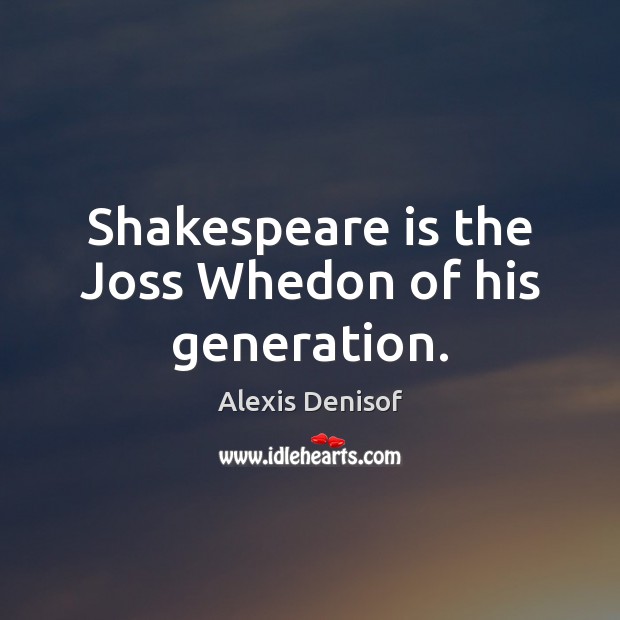 Shakespeare is the Joss Whedon of his generation. Image