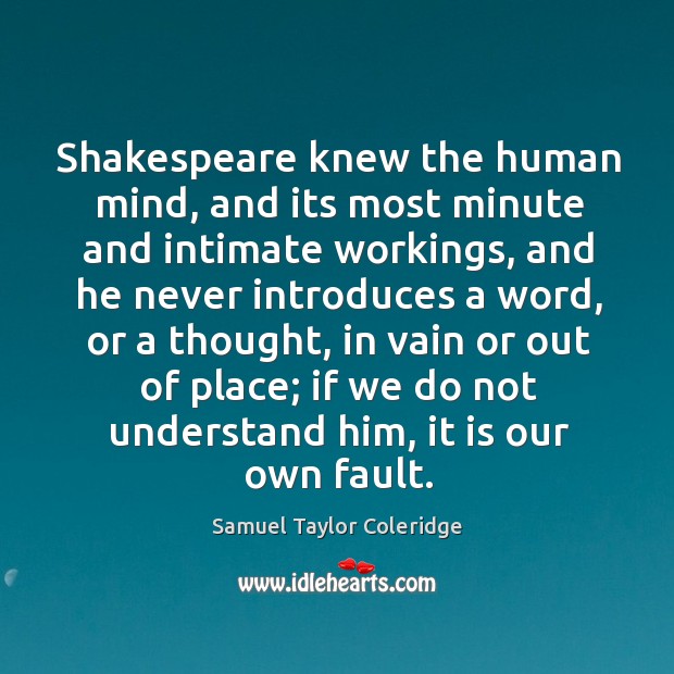 Shakespeare knew the human mind, and its most minute and intimate workings Samuel Taylor Coleridge Picture Quote
