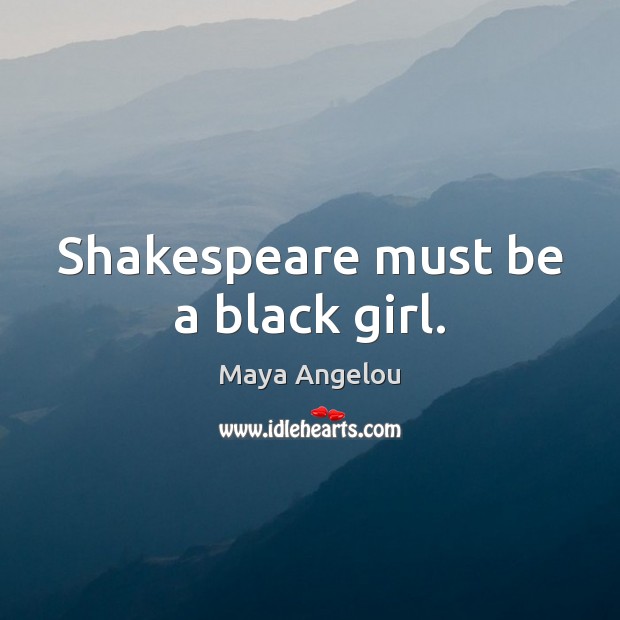 Shakespeare must be a black girl. Maya Angelou Picture Quote