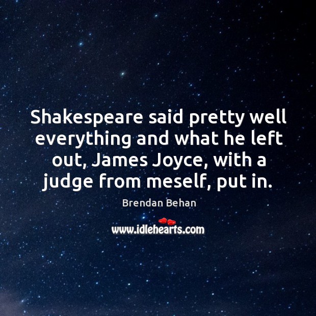 Shakespeare said pretty well everything and what he left out, james joyce, with a judge from meself, put in. Brendan Behan Picture Quote