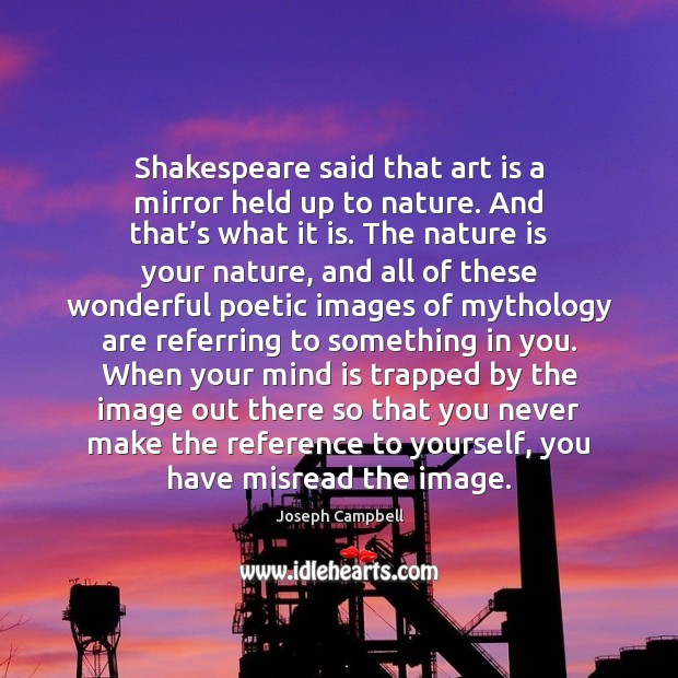 Shakespeare said that art is a mirror held up to nature. And Joseph Campbell Picture Quote
