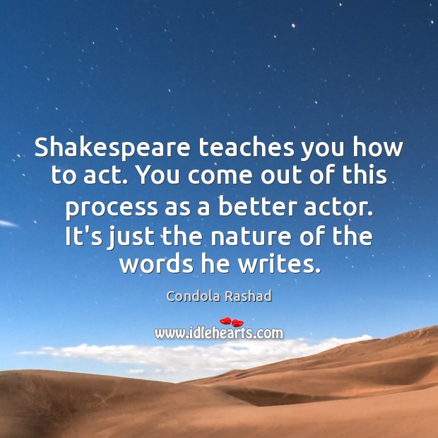 Shakespeare teaches you how to act. You come out of this process Image