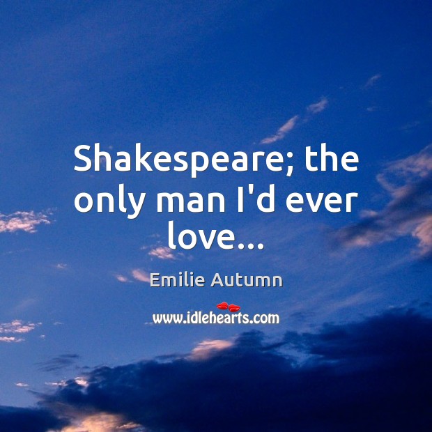 Shakespeare; the only man I’d ever love… Emilie Autumn Picture Quote