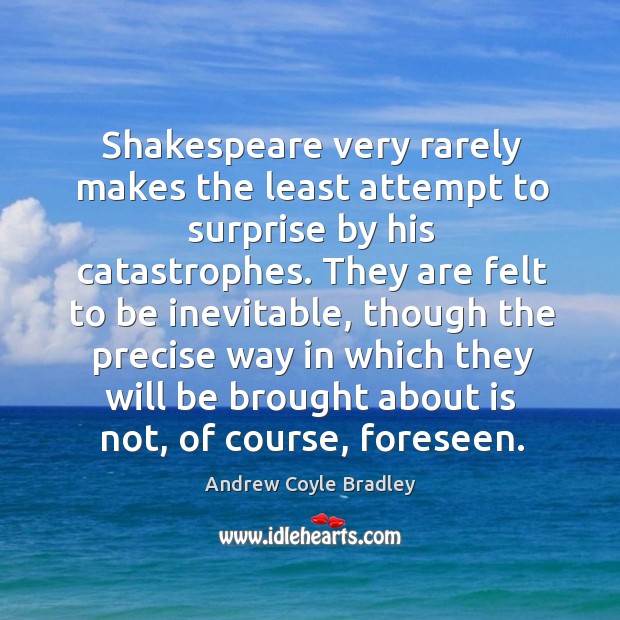 Shakespeare very rarely makes the least attempt to surprise by his catastrophes. Image