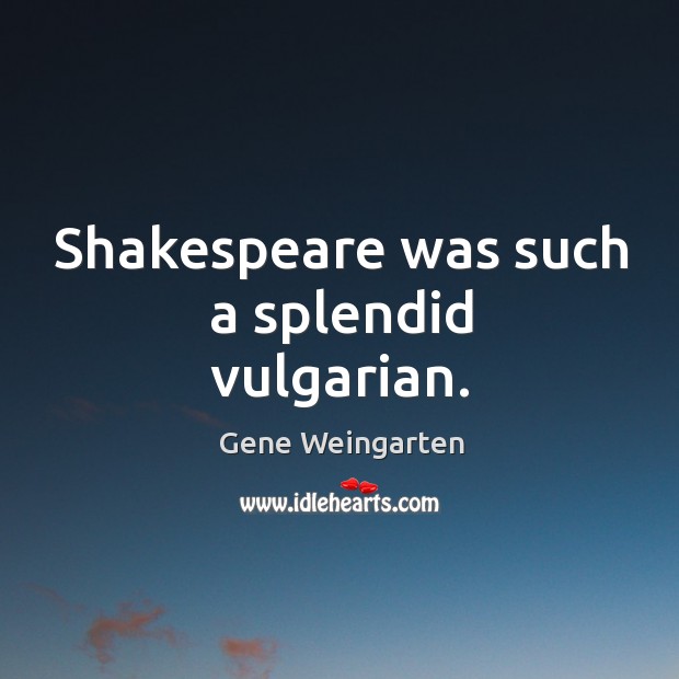 Shakespeare was such a splendid vulgarian. Gene Weingarten Picture Quote