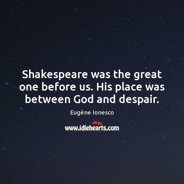 Shakespeare was the great one before us. His place was between God and despair. Eugène Ionesco Picture Quote