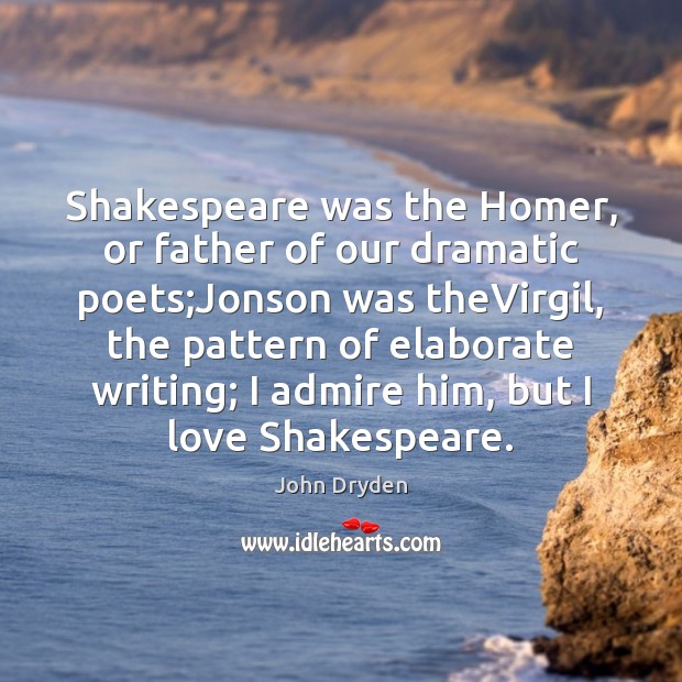 Shakespeare was the Homer, or father of our dramatic poets;Jonson was John Dryden Picture Quote