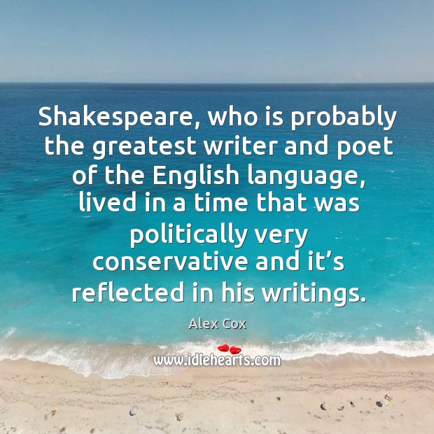 Shakespeare, who is probably the greatest writer and poet of the english language Alex Cox Picture Quote