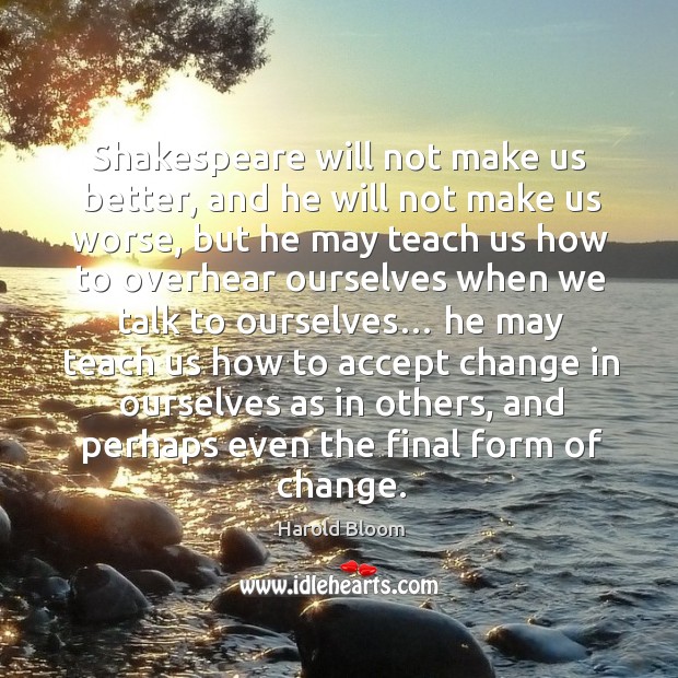 Shakespeare will not make us better, and he will not make us worse 