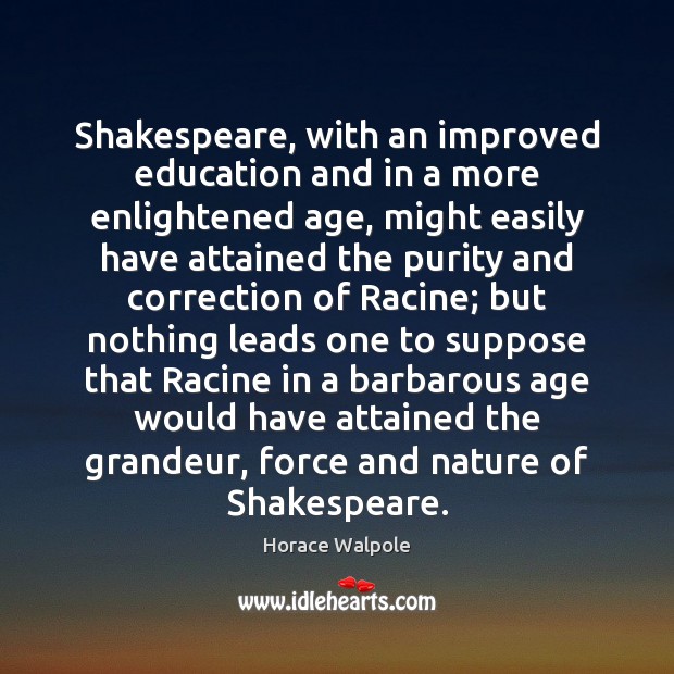 Shakespeare, with an improved education and in a more enlightened age, might Horace Walpole Picture Quote
