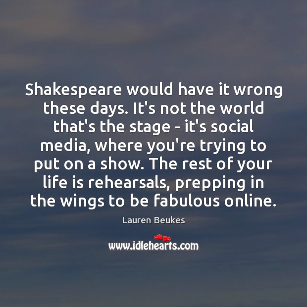 Shakespeare would have it wrong these days. It’s not the world that’s Image