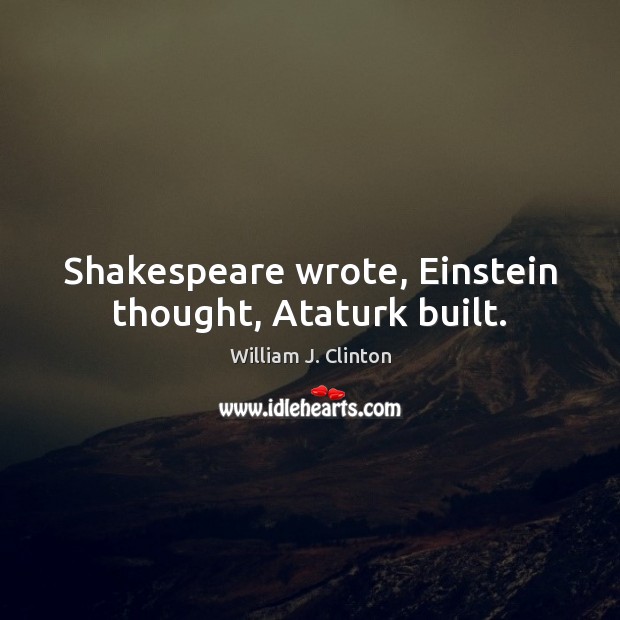 Shakespeare wrote, Einstein thought, Ataturk built. Image