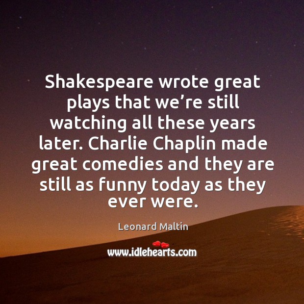 Shakespeare wrote great plays that we’re still watching all these years later. Leonard Maltin Picture Quote