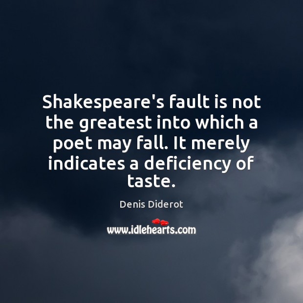 Shakespeare’s fault is not the greatest into which a poet may fall. Denis Diderot Picture Quote