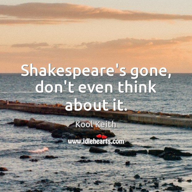 Shakespeare’s gone, don’t even think about it. Kool Keith Picture Quote