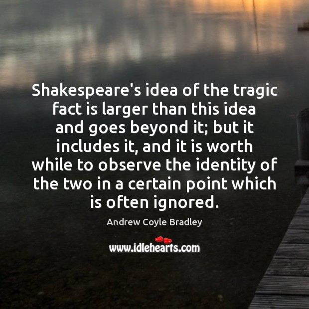 Shakespeare’s idea of the tragic fact is larger than this idea and Andrew Coyle Bradley Picture Quote