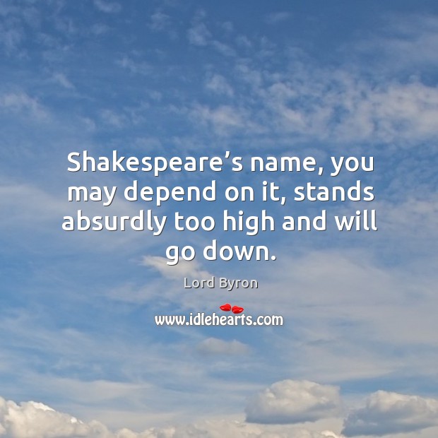 Shakespeare’s name, you may depend on it, stands absurdly too high and will go down. Image