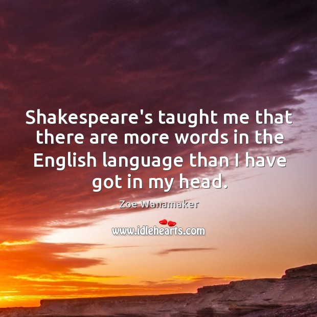 Shakespeare’s taught me that there are more words in the English language Zoe Wanamaker Picture Quote