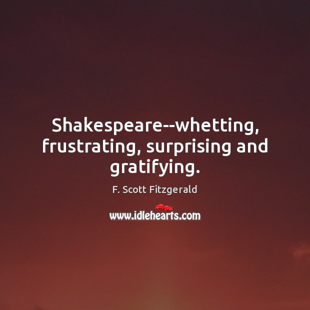 Shakespeare–whetting, frustrating, surprising and gratifying. F. Scott Fitzgerald Picture Quote