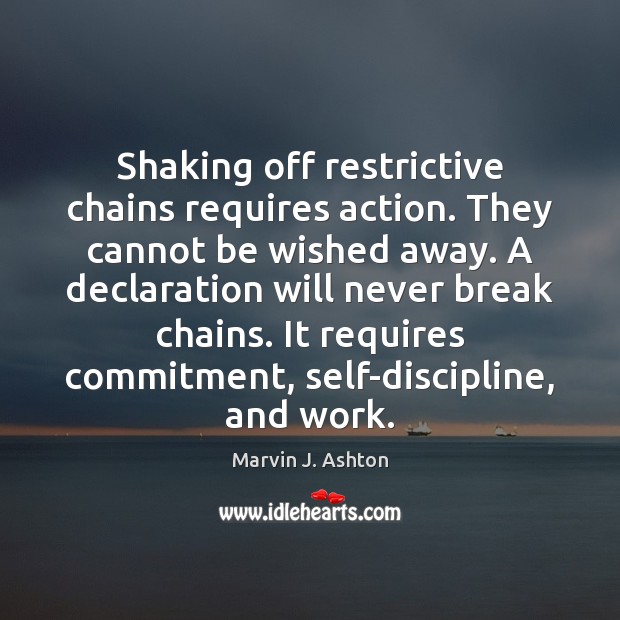 Shaking off restrictive chains requires action. They cannot be wished away. A Marvin J. Ashton Picture Quote