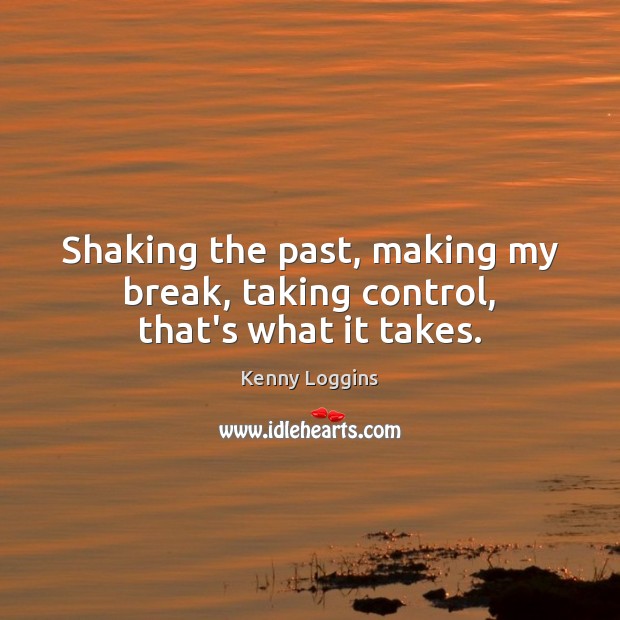 Shaking the past, making my break, taking control, that’s what it takes. Image