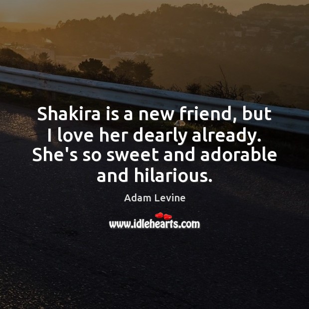 Shakira is a new friend, but I love her dearly already. She’s Adam Levine Picture Quote