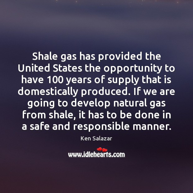 Shale gas has provided the United States the opportunity to have 100 years Opportunity Quotes Image