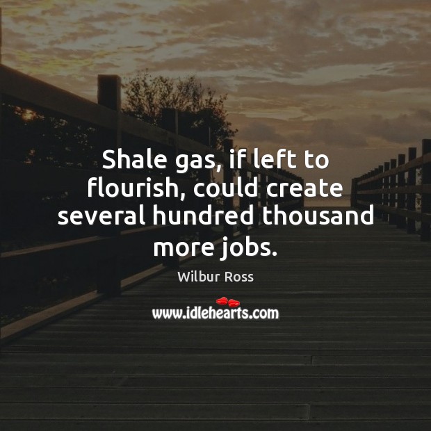 Shale gas, if left to flourish, could create several hundred thousand more jobs. Image