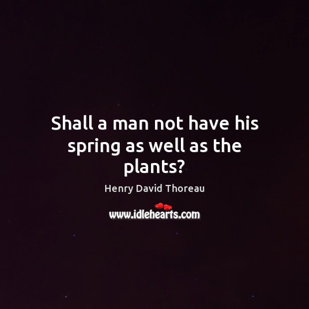 Shall a man not have his spring as well as the plants? Image