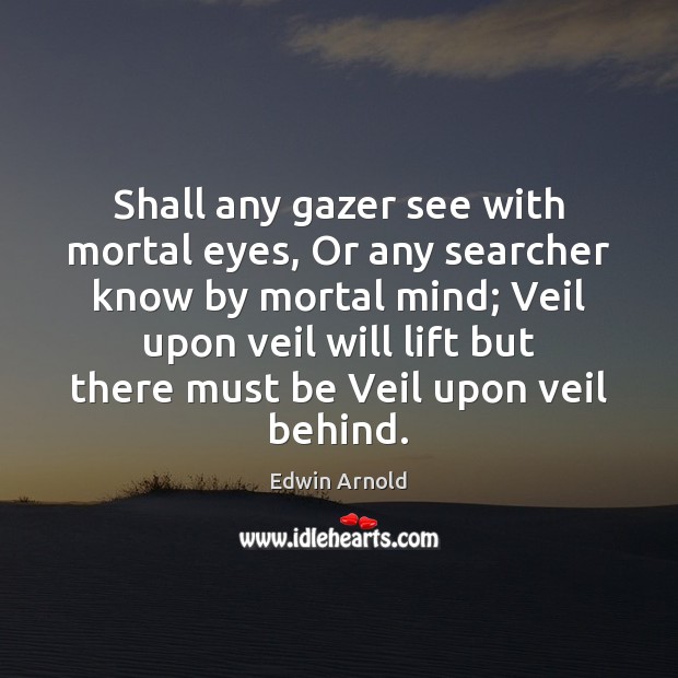 Shall any gazer see with mortal eyes, Or any searcher know by Edwin Arnold Picture Quote